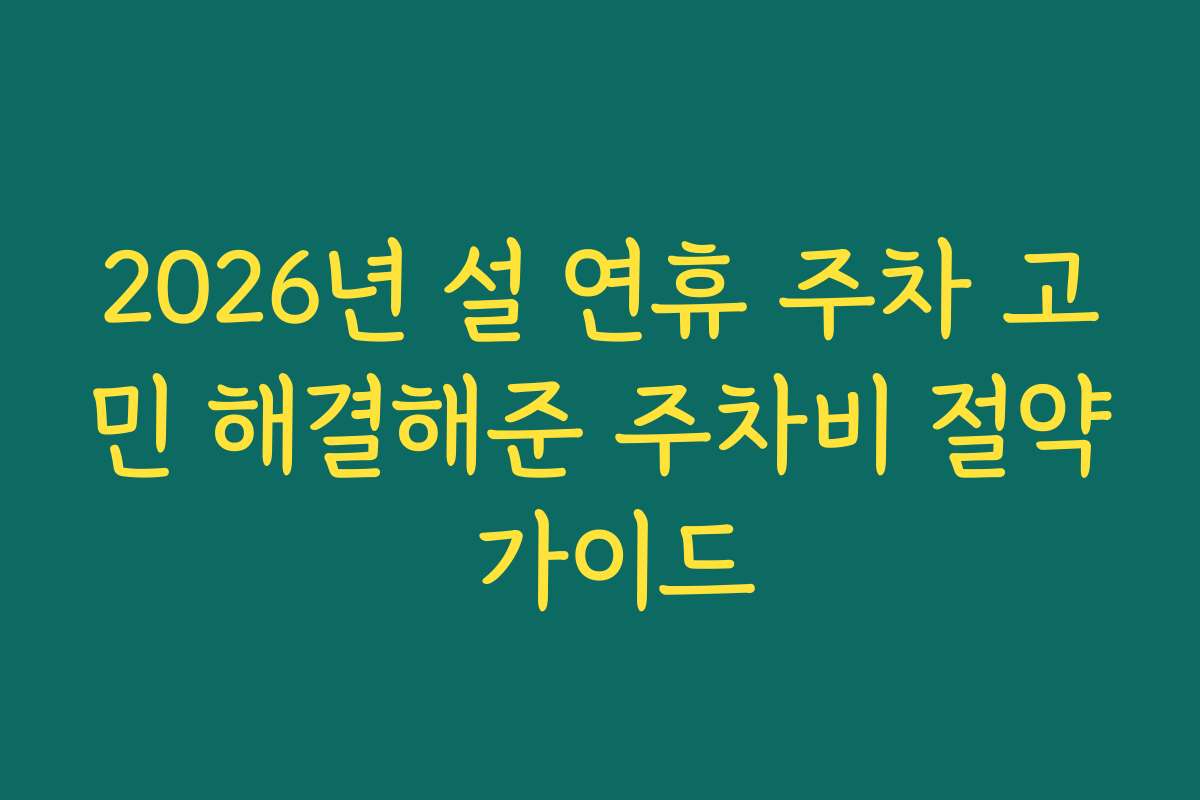 2026년 설 연휴 주차 고민 해결해준 주차비 절약 가이드