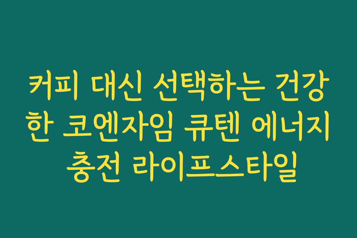 커피 대신 선택하는 건강한 코엔자임 큐텐 에너지 충전 라이프스타일