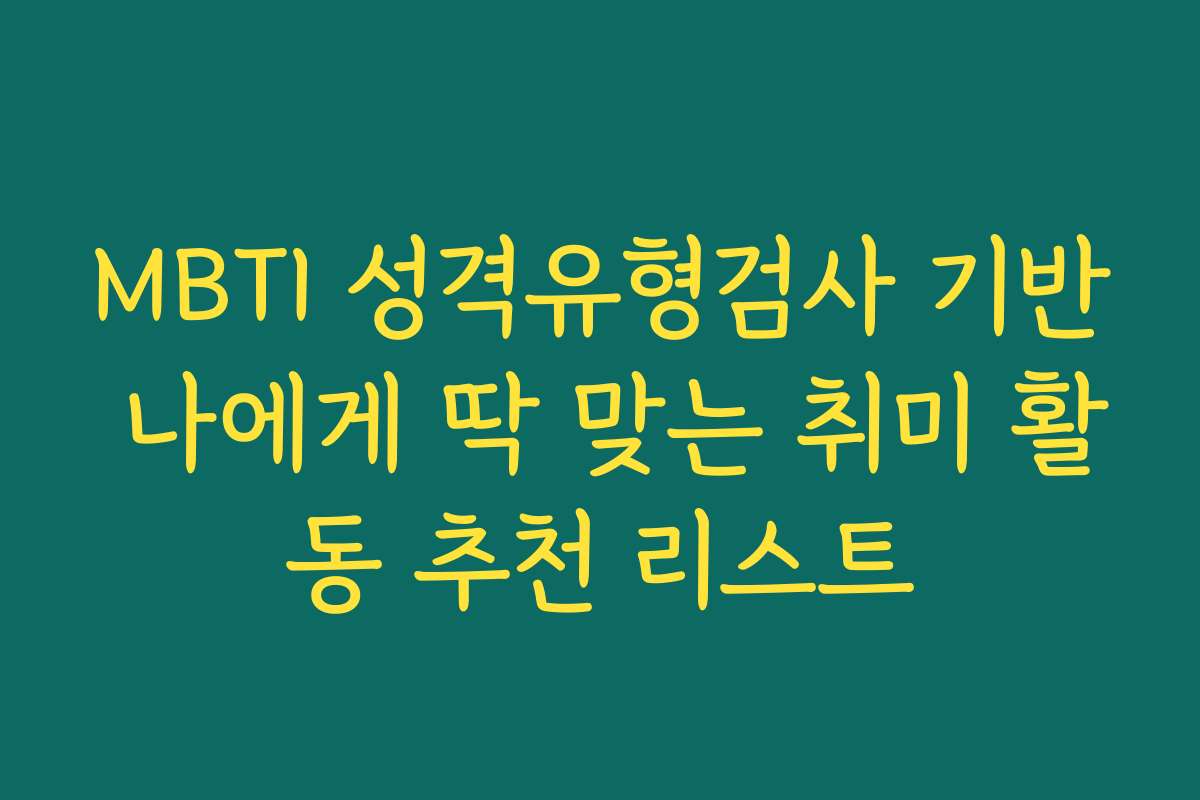 MBTI 성격유형검사 기반 나에게 딱 맞는 취미 활동 추천 리스트