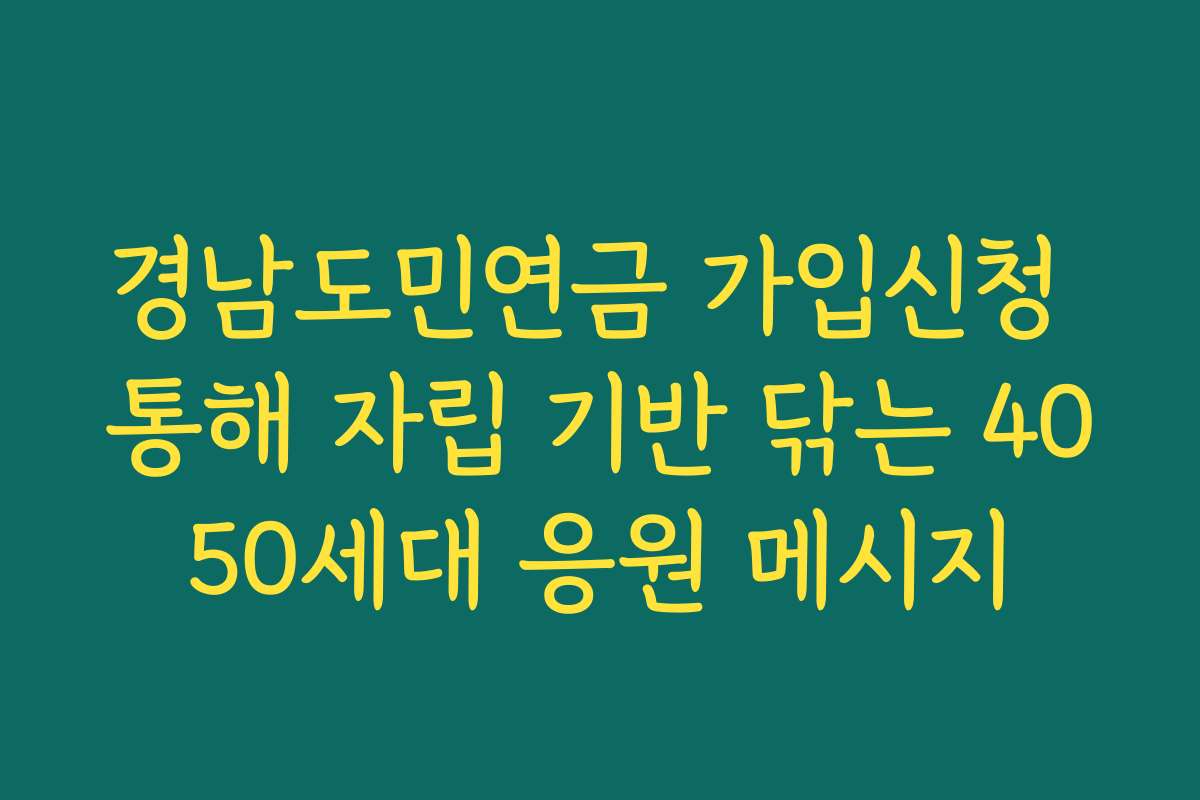 경남도민연금 가입신청 통해 자립 기반 닦는 4050세대 응원 메시지