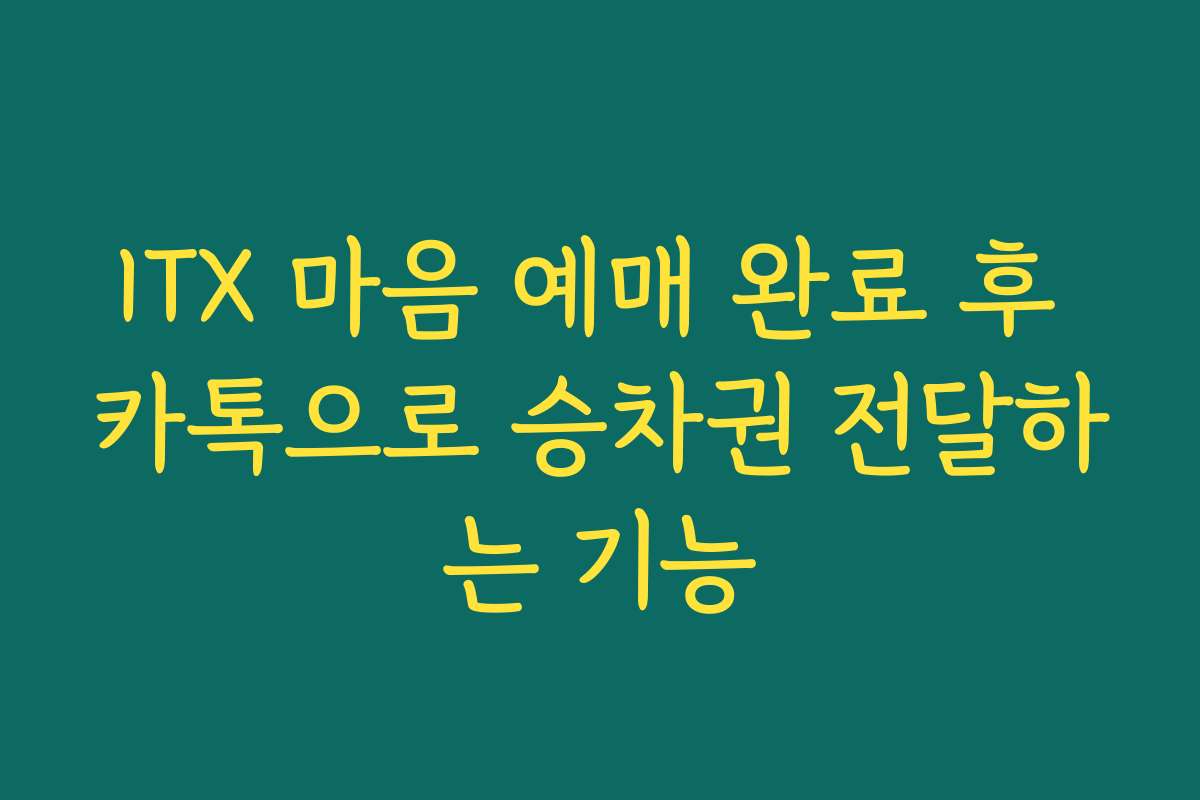 ITX 마음 예매 완료 후 카톡으로 승차권 전달하는 기능