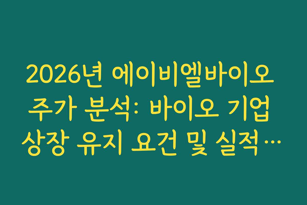 2026년 에이비엘바이오 주가 분석: 바이오 기업 상장 유지 요건 및 실적 점검