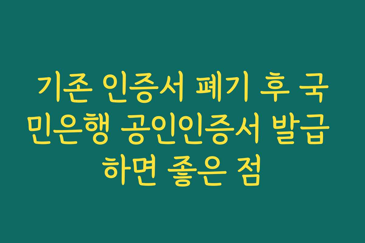 기존 인증서 폐기 후 국민은행 공인인증서 발급 하면 좋은 점