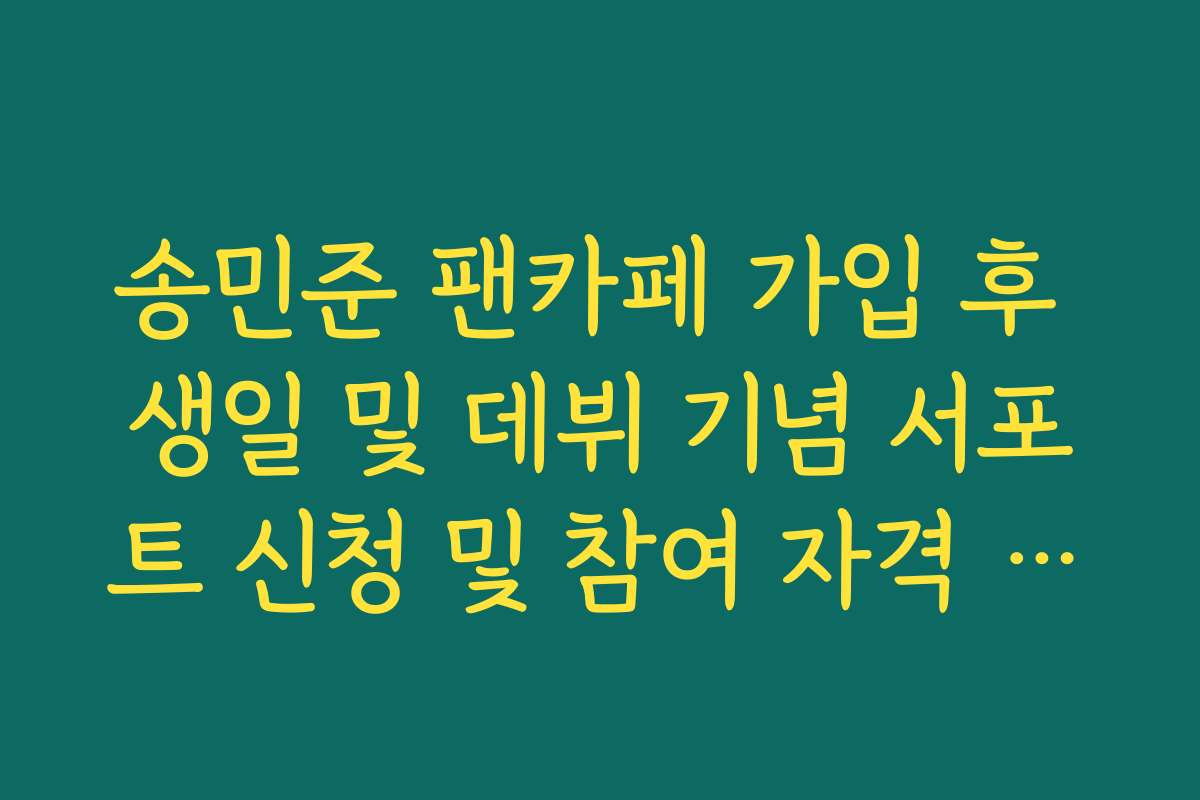 송민준 팬카페 가입 후 생일 및 데뷔 기념 서포트 신청 및 참여 자격 정리