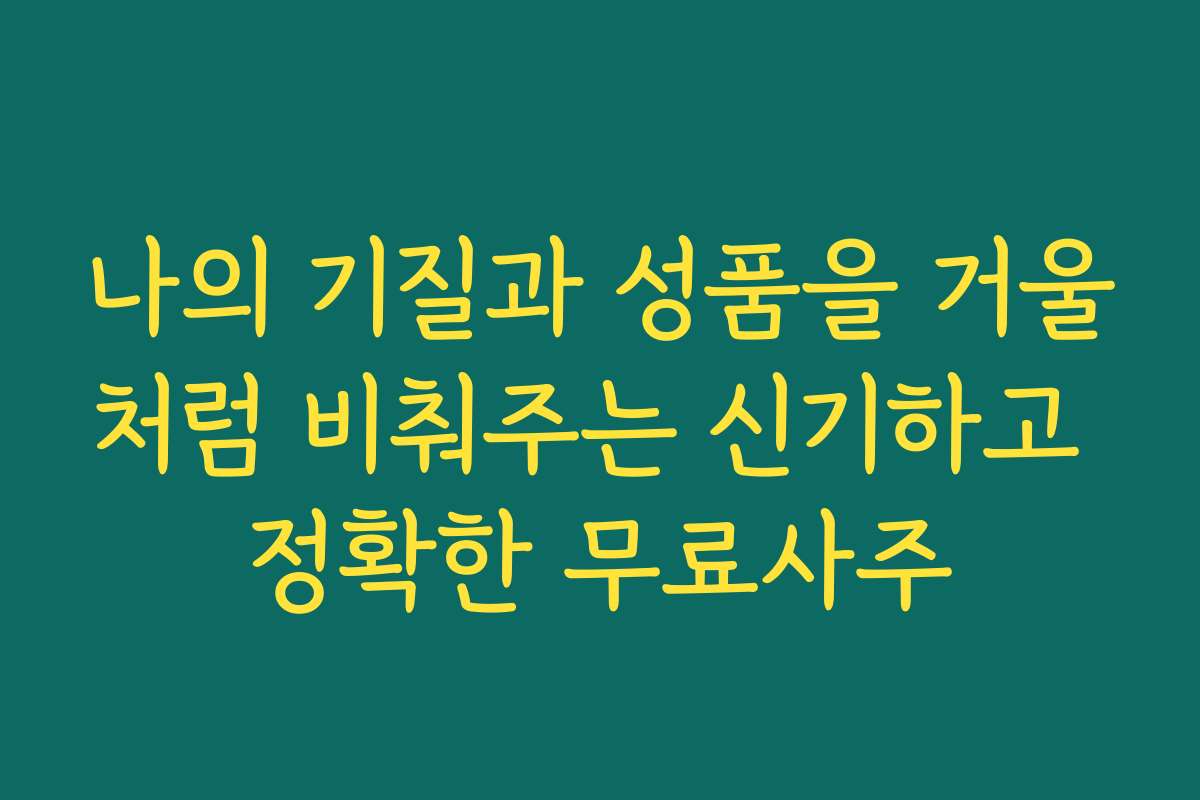 나의 기질과 성품을 거울처럼 비춰주는 신기하고 정확한 무료사주