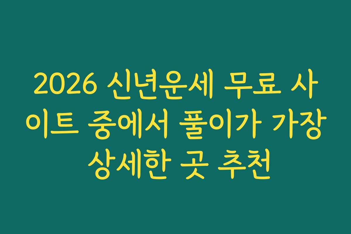 2026 신년운세 무료 사이트 중에서 풀이가 가장 상세한 곳 추천