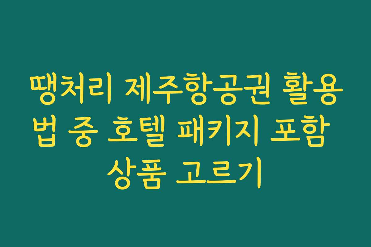 땡처리 제주항공권 활용법 중 호텔 패키지 포함 상품 고르기