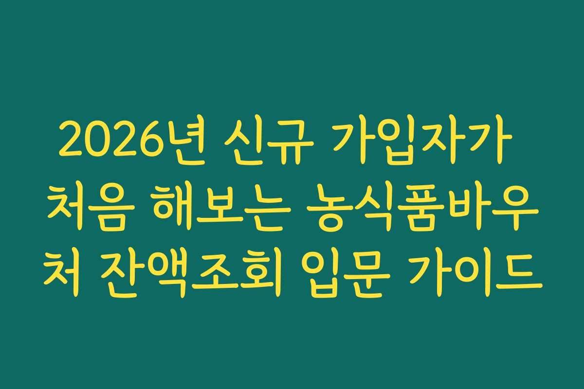 2026년 신규 가입자가 처음 해보는 농식품바우처 잔액조회 입문 가이드