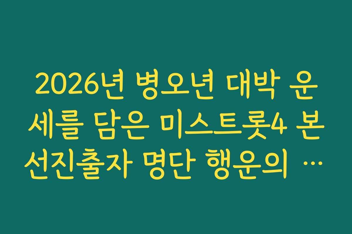 2026년 병오년 대박 운세를 담은 미스트롯4 본선진출자 명단 행운의 상징 분석