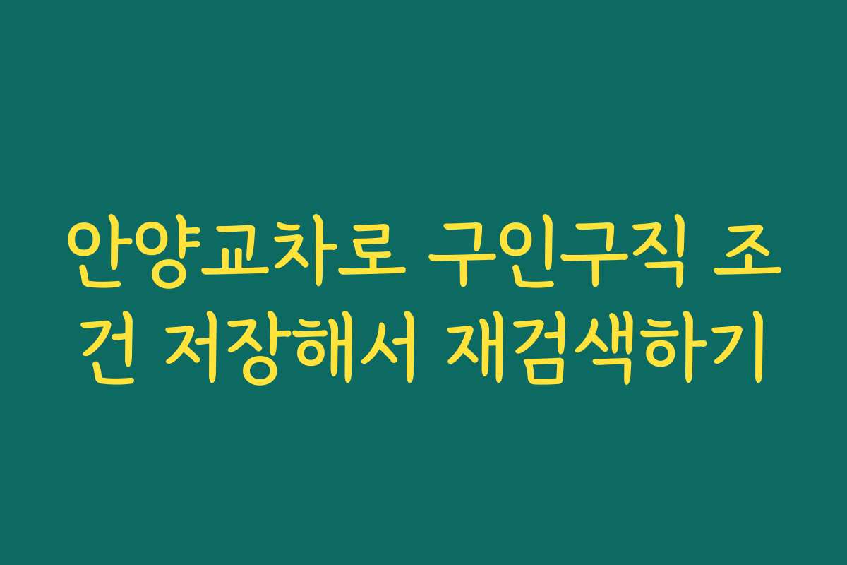 안양교차로 구인구직 조건 저장해서 재검색하기