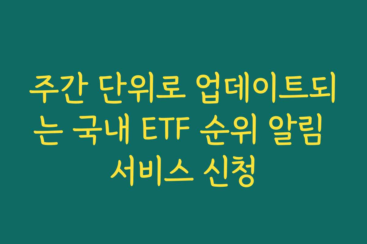주간 단위로 업데이트되는 국내 ETF 순위 알림 서비스 신청
