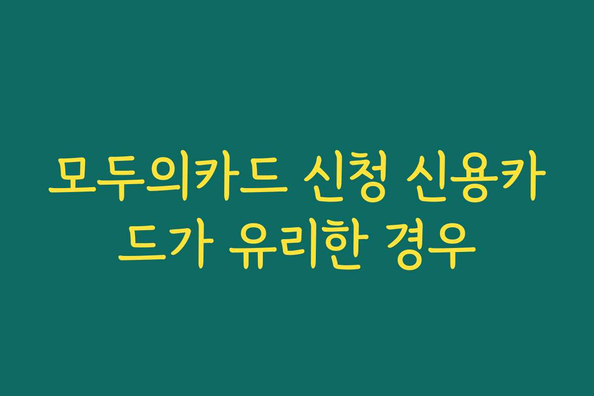 모두의카드 신청 신용카드가 유리한 경우
