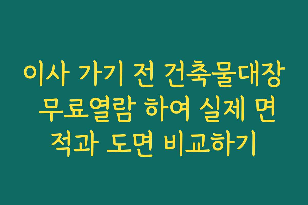 이사 가기 전 건축물대장 무료열람 하여 실제 면적과 도면 비교하기