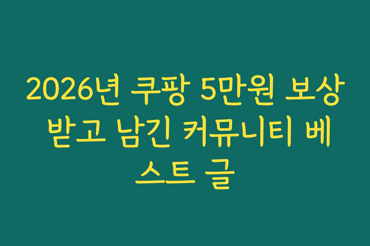 2026년 쿠팡 5만원 보상 받고 남긴 커뮤니티 베스트 글