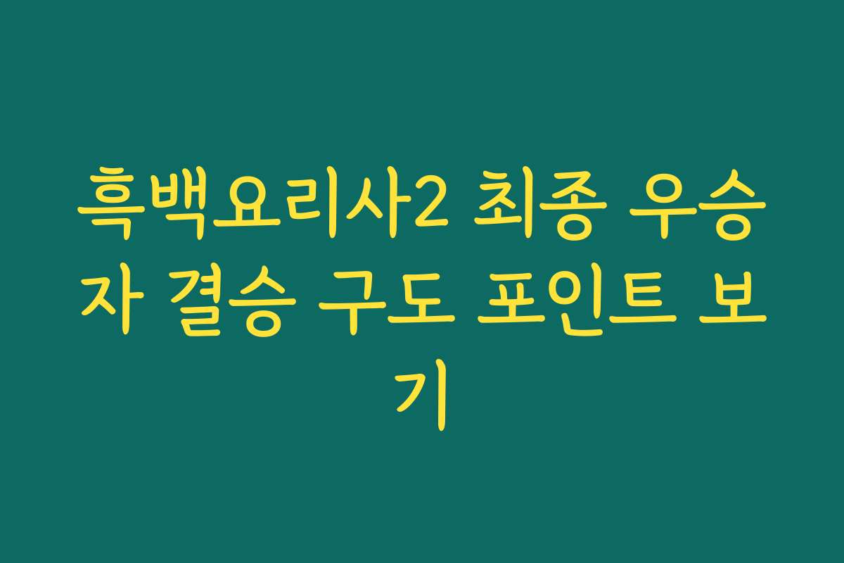 흑백요리사2 최종 우승자 결승 구도 포인트 보기