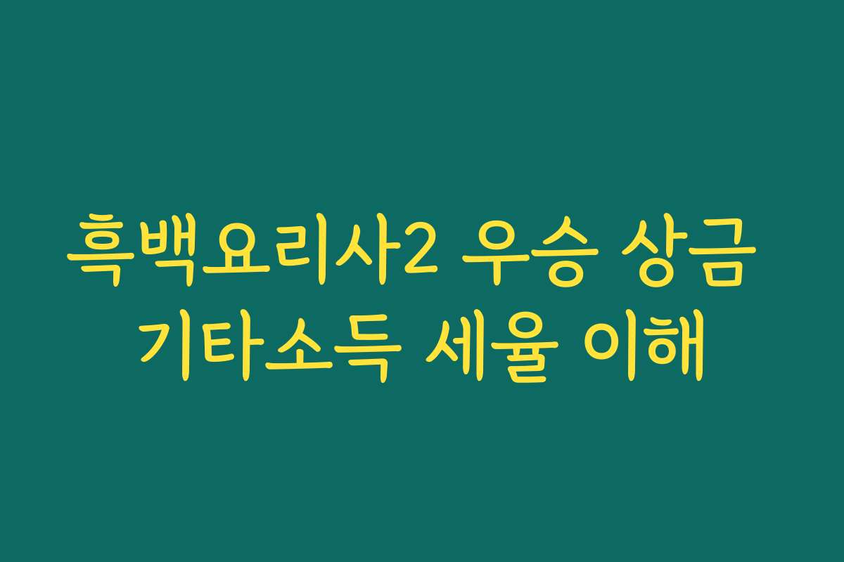 흑백요리사2 우승 상금 기타소득 세율 이해