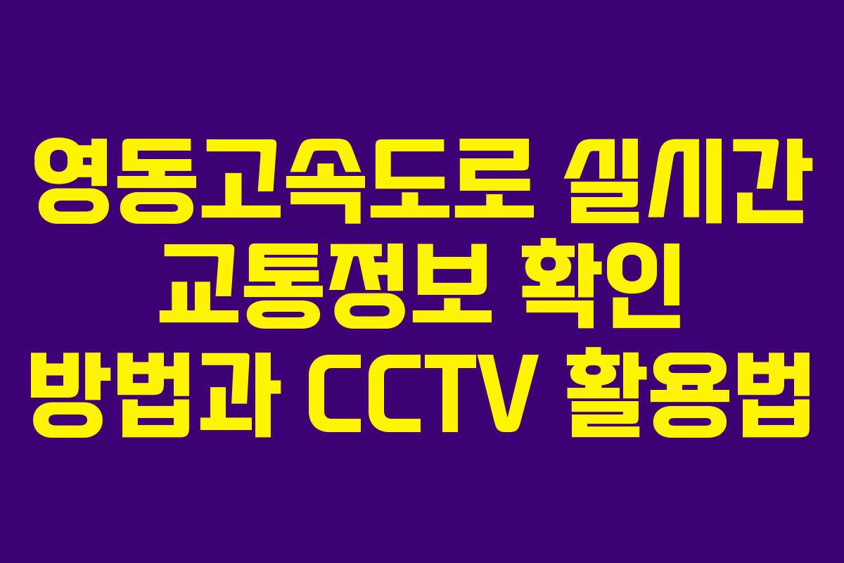 영동고속도로 실시간 교통정보 확인 방법과 CCTV 활용법