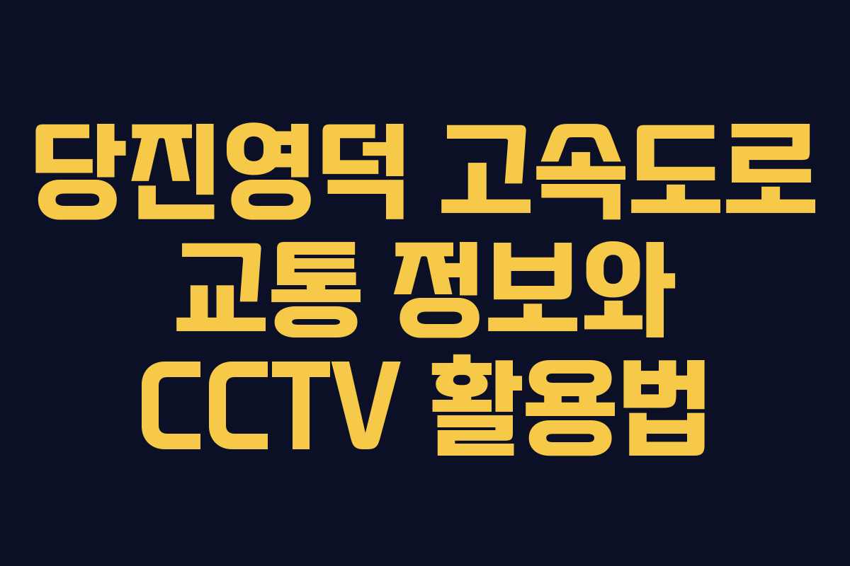 당진영덕 고속도로 교통 정보와 CCTV 활용법