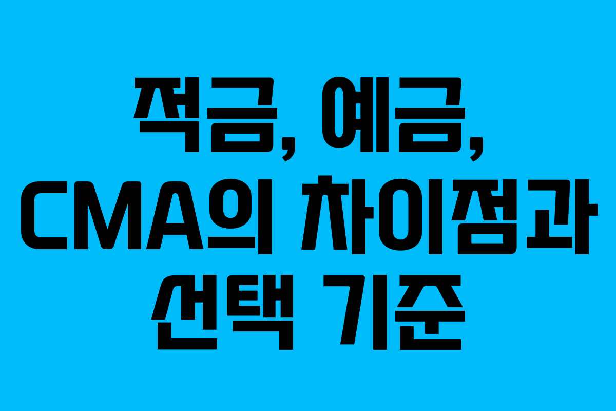 적금, 예금, CMA의 차이점과 선택 기준