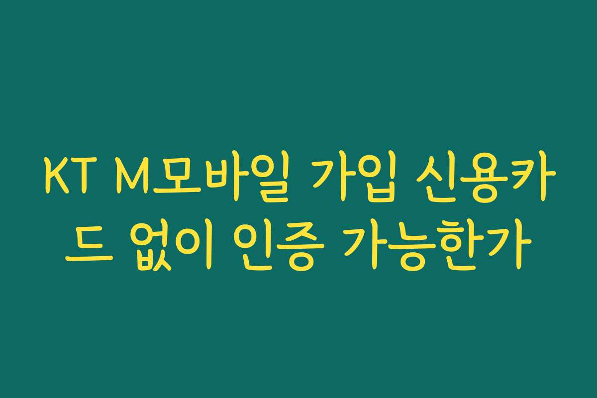 KT M모바일 가입 신용카드 없이 인증 가능한가