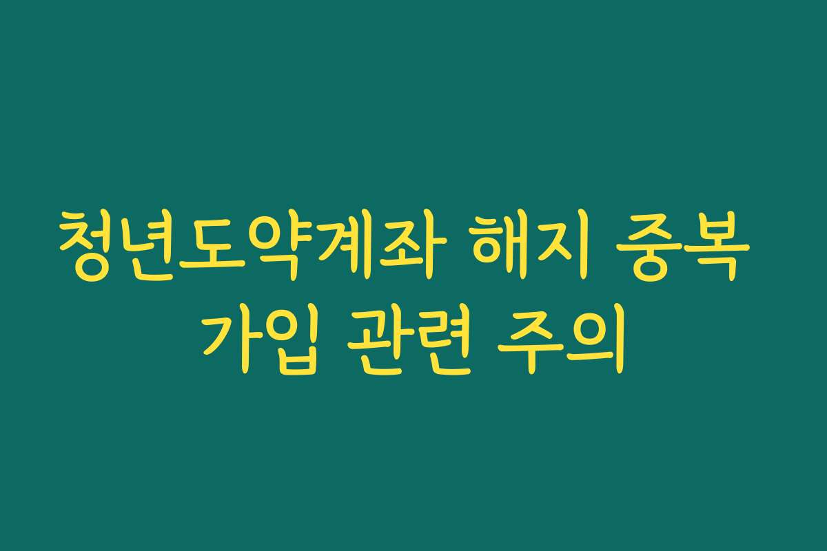 청년도약계좌 해지 중복 가입 관련 주의