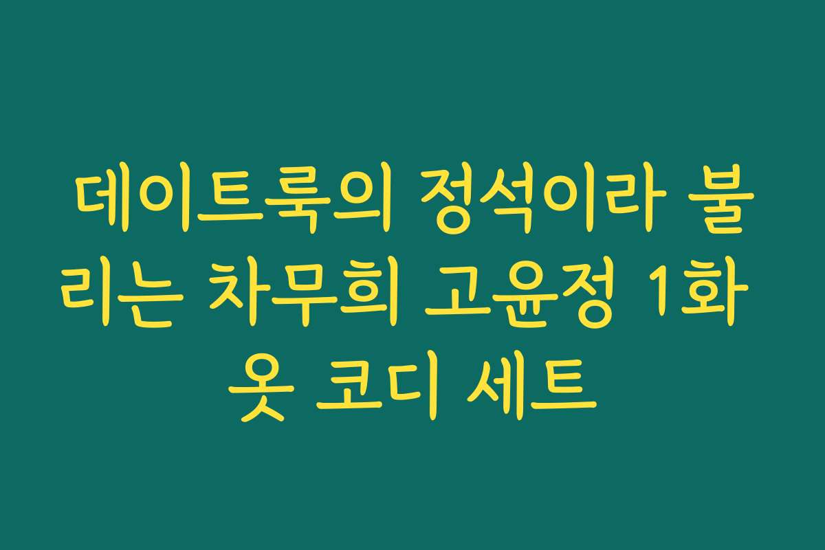 데이트룩의 정석이라 불리는 차무희 고윤정 1화 옷 코디 세트