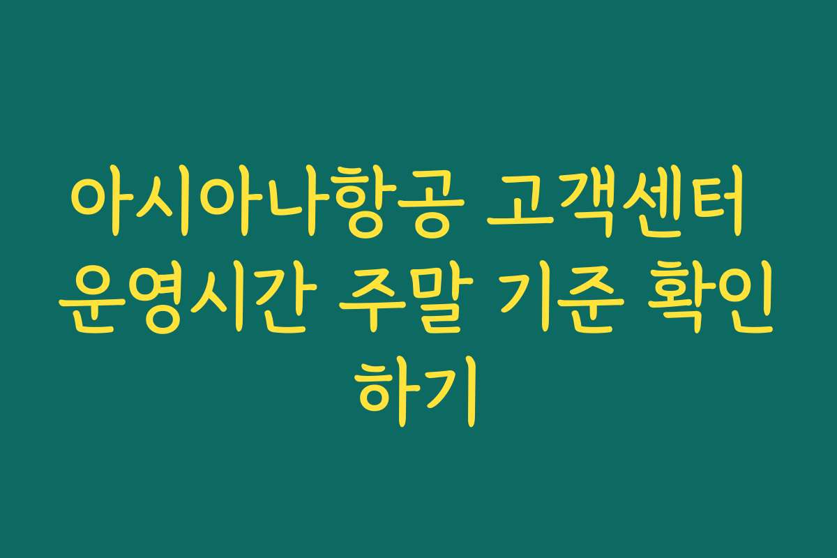 아시아나항공 고객센터 운영시간 주말 기준 확인하기