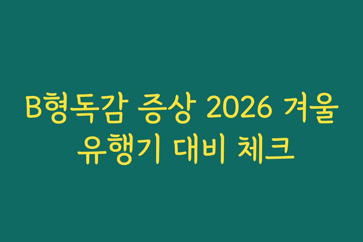 B형독감 증상 2026 겨울 유행기 대비 체크