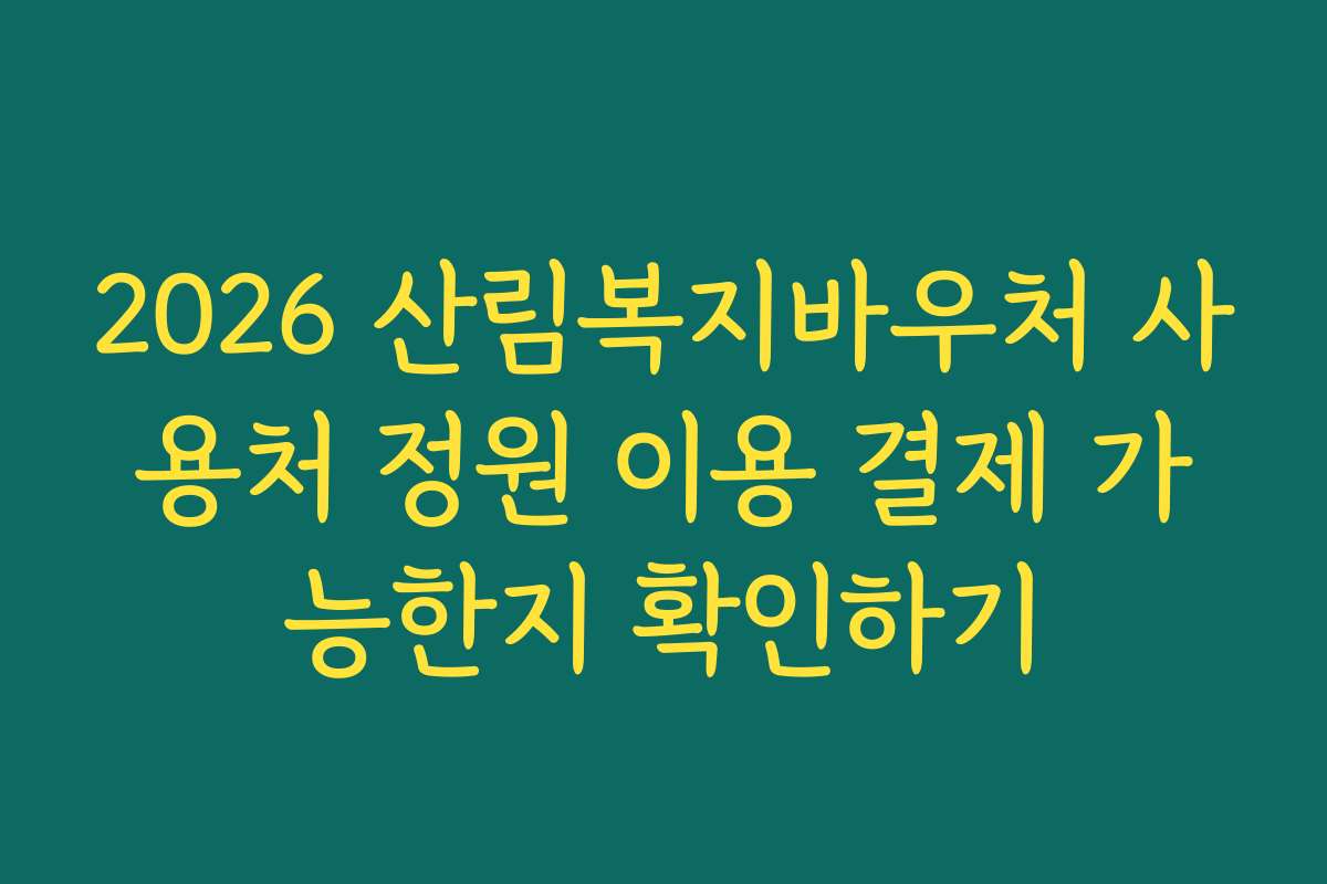 2026 산림복지바우처 사용처 정원 이용 결제 가능한지 확인하기