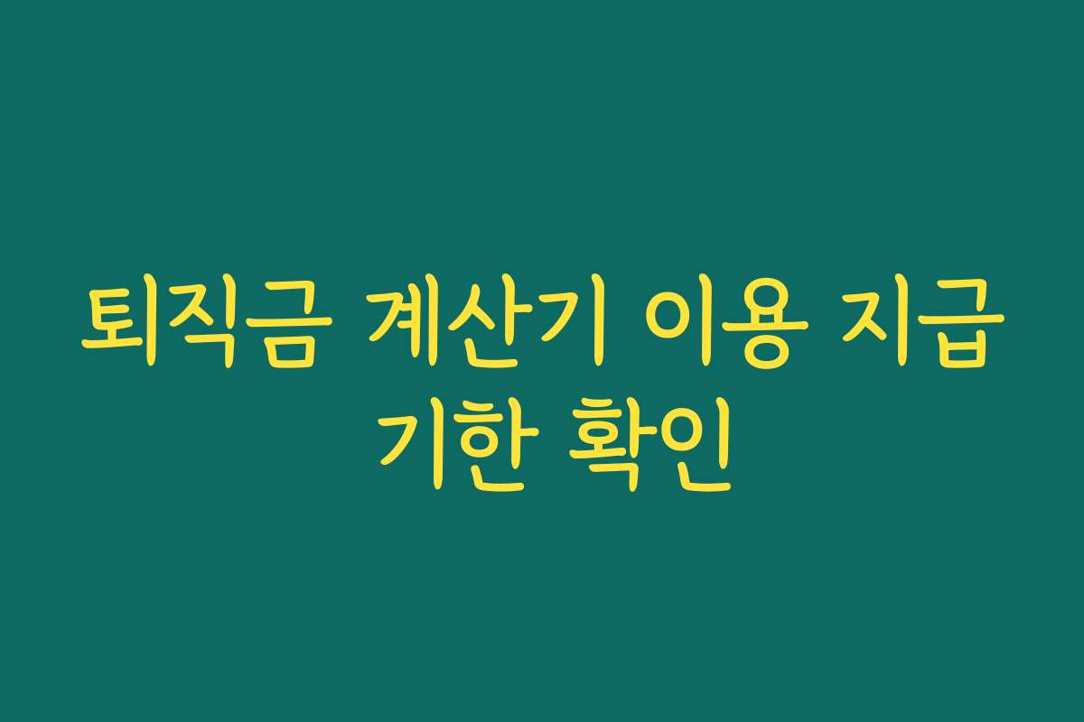 퇴직금 계산기 이용 지급 기한 확인