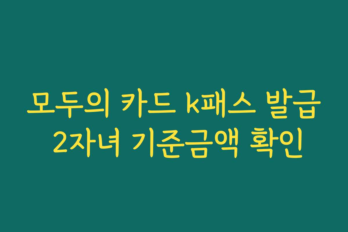 모두의 카드 k패스 발급 2자녀 기준금액 확인