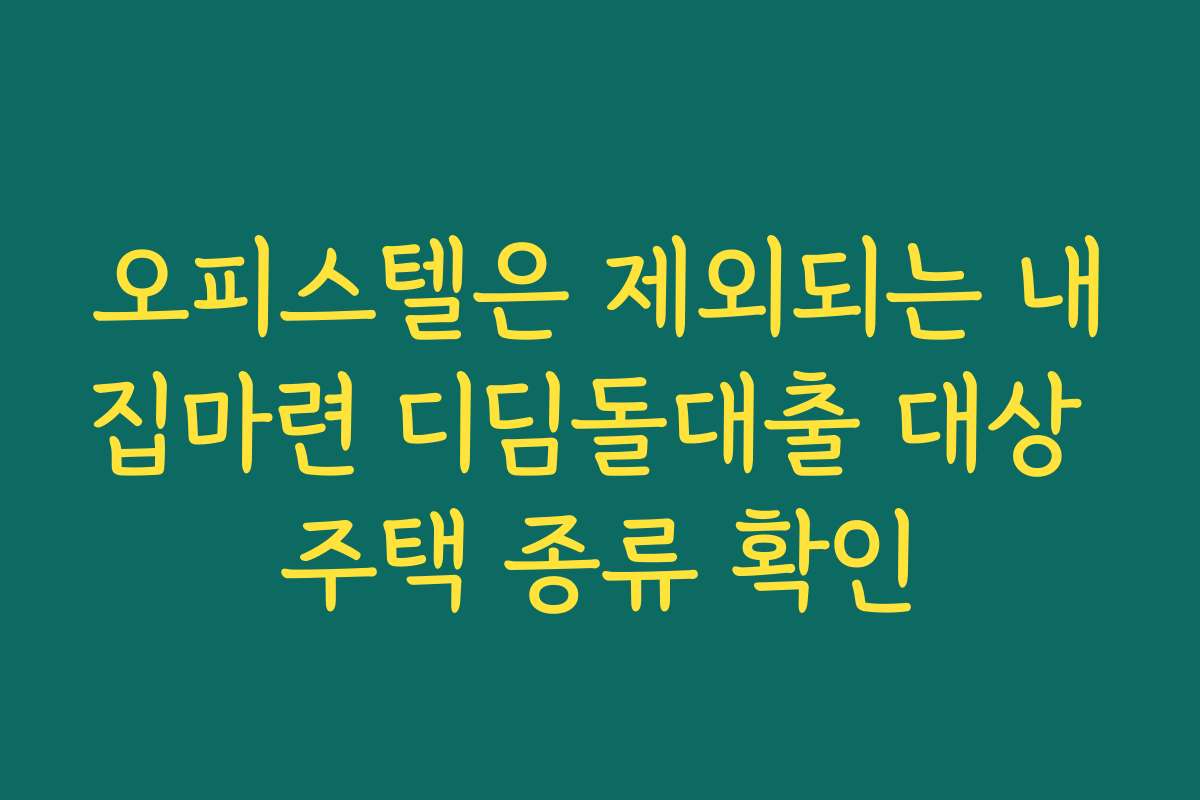 오피스텔은 제외되는 내집마련 디딤돌대출 대상 주택 종류 확인