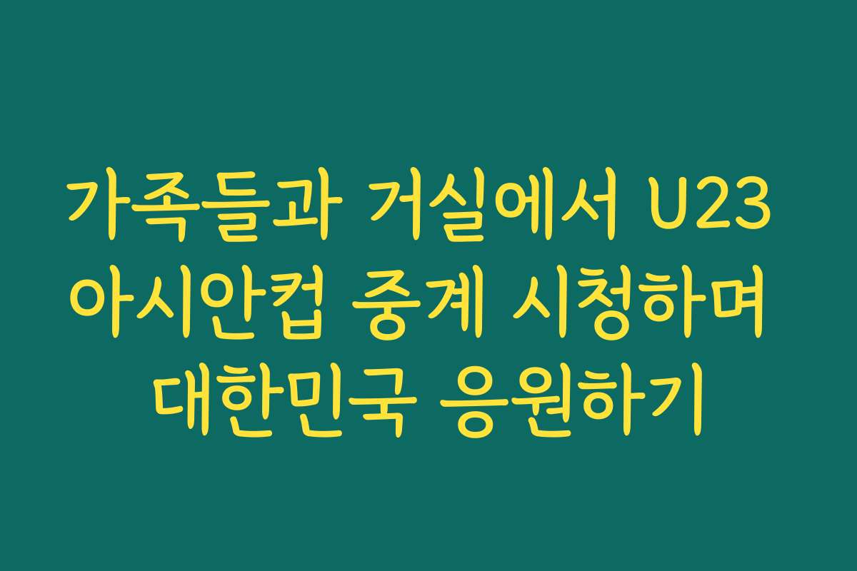 가족들과 거실에서 U23 아시안컵 중계 시청하며 대한민국 응원하기