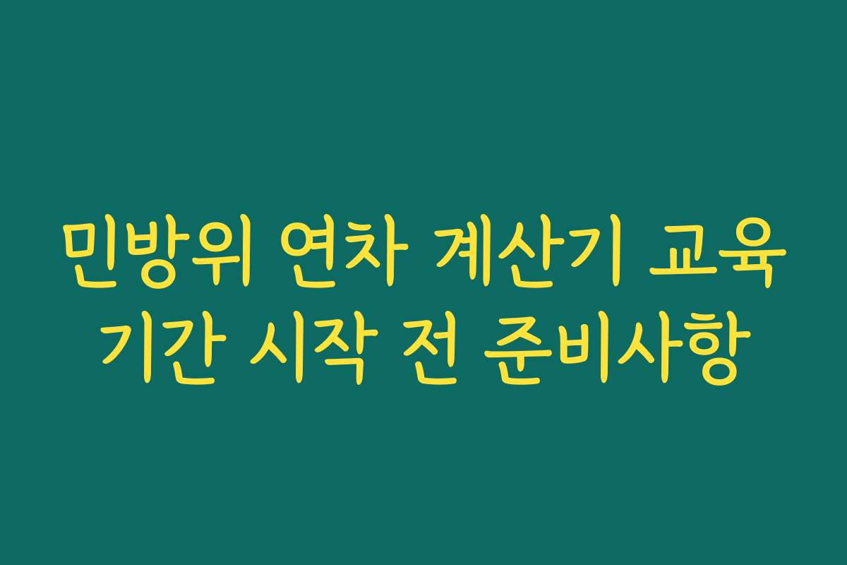 민방위 연차 계산기 교육기간 시작 전 준비사항