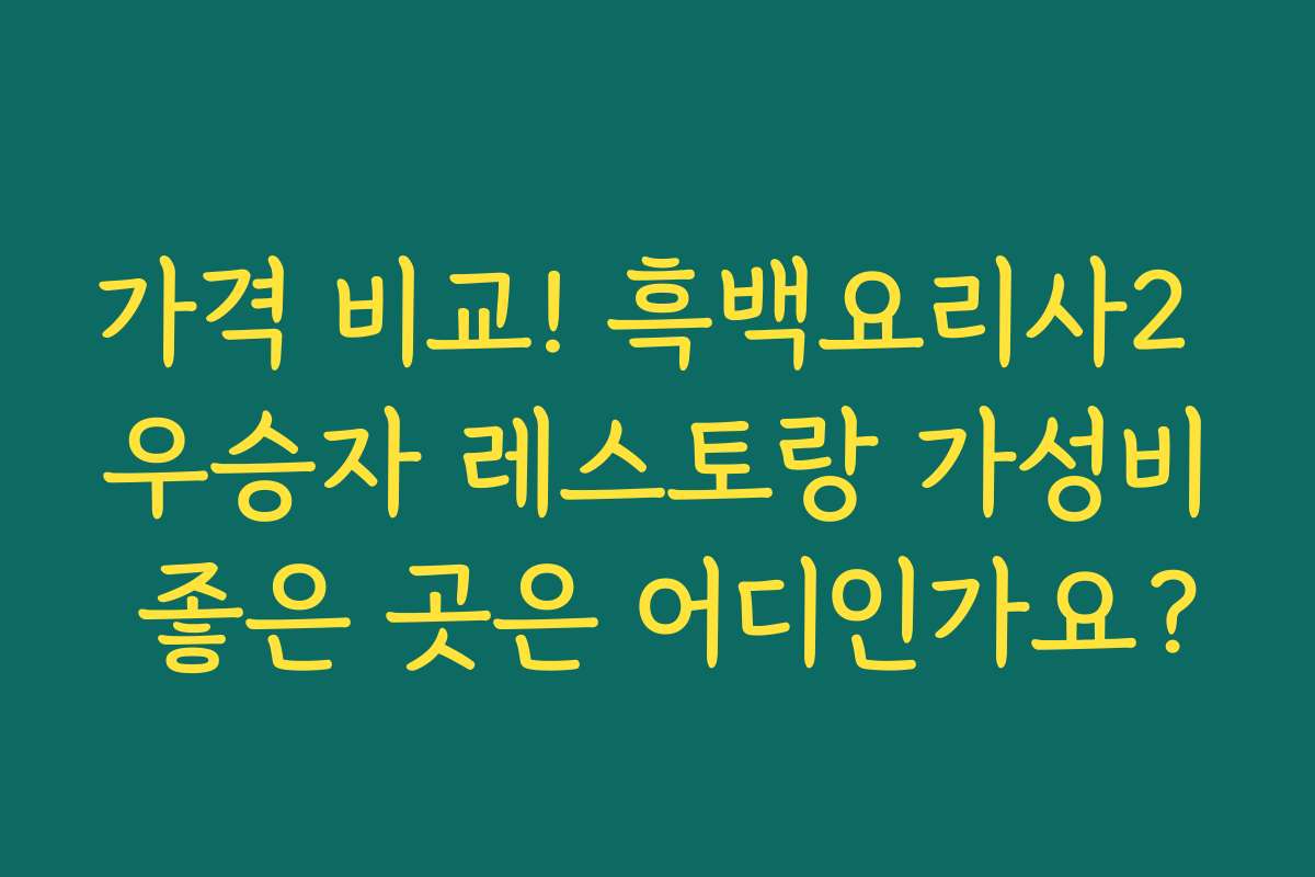 가격 비교! 흑백요리사2 우승자 레스토랑 가성비 좋은 곳은 어디인가요?