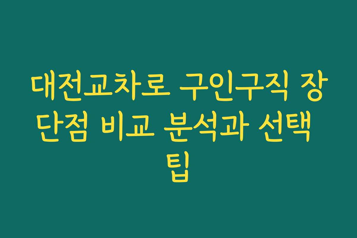 대전교차로 구인구직 장단점 비교 분석과 선택 팁
