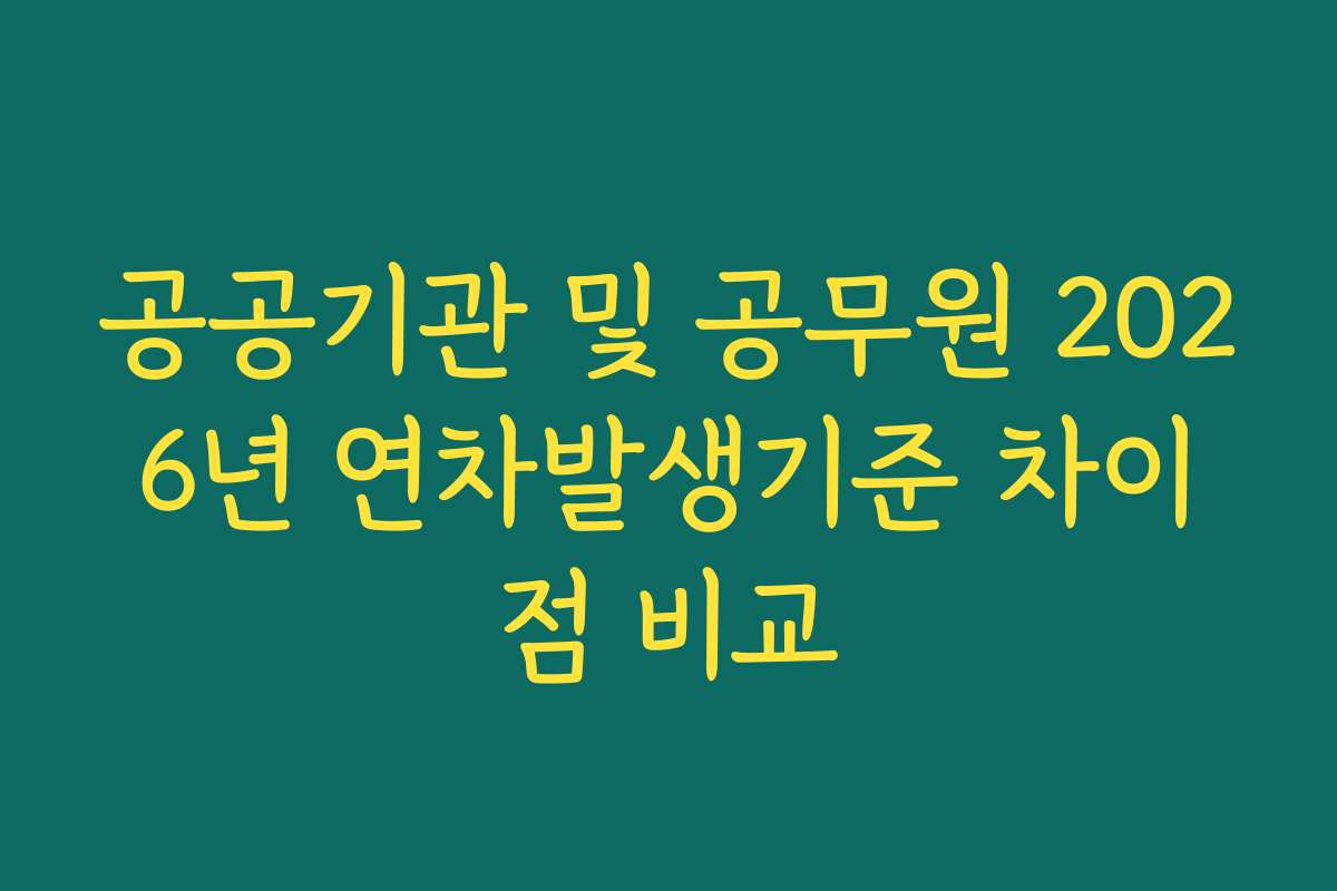 공공기관 및 공무원 2026년 연차발생기준 차이점 비교