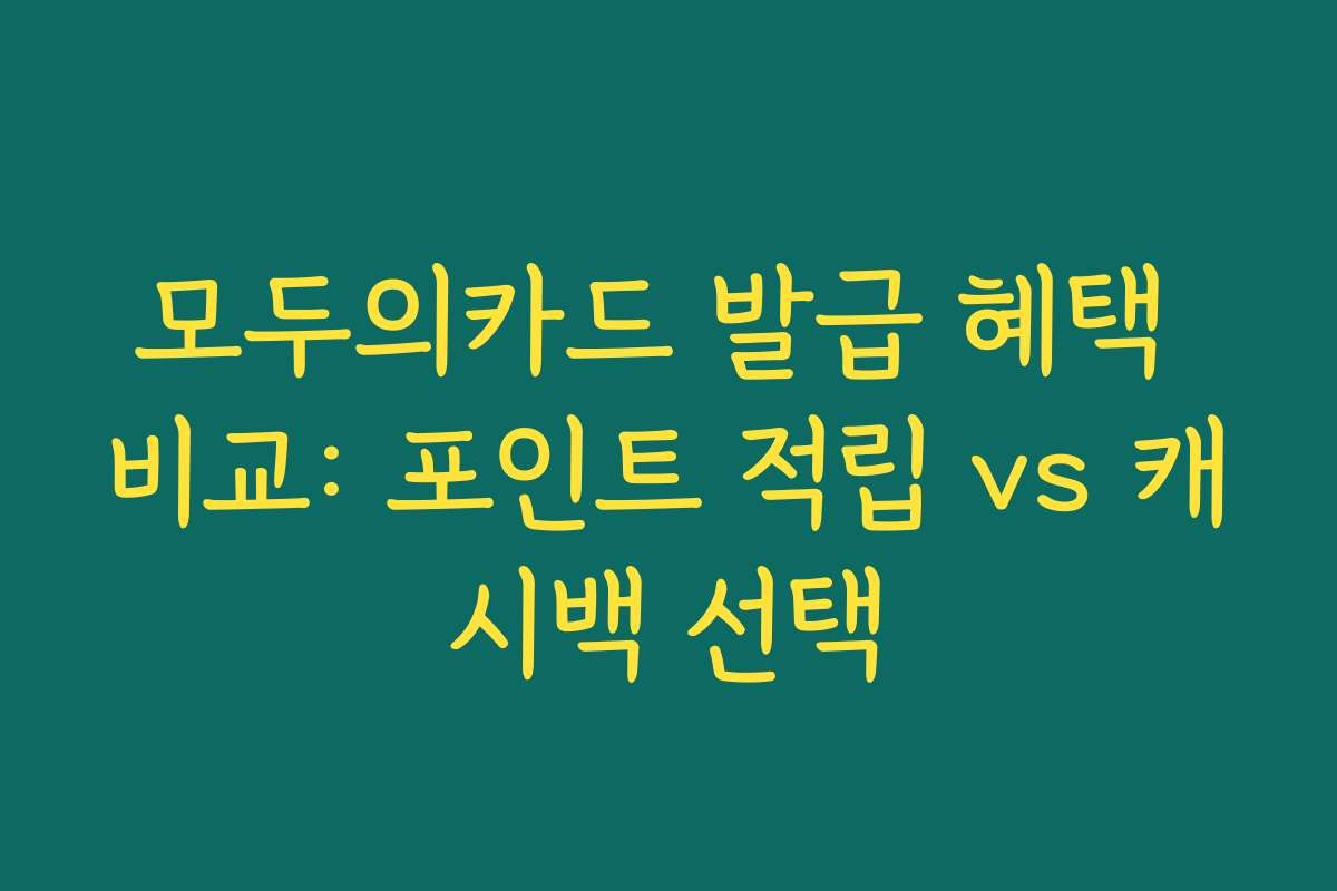모두의카드 발급 혜택 비교: 포인트 적립 vs 캐시백 선택