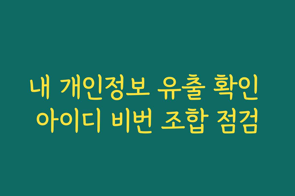 내 개인정보 유출 확인 아이디 비번 조합 점검