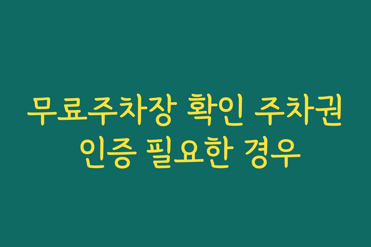 무료주차장 확인 주차권 인증 필요한 경우