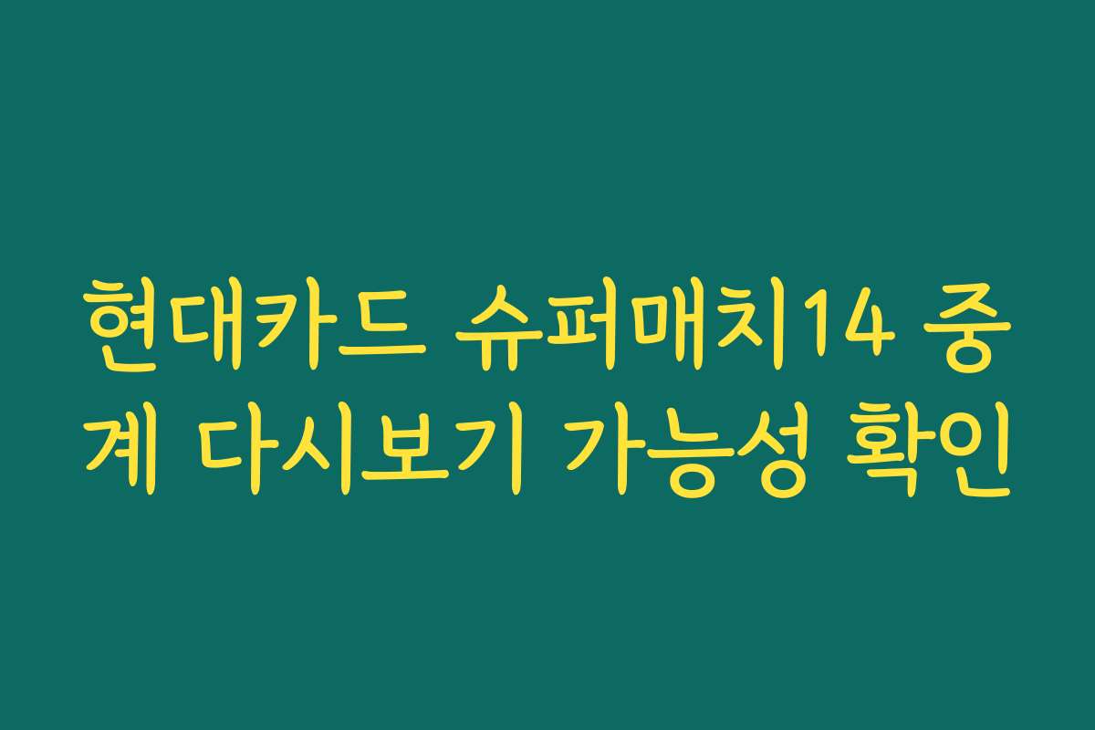 현대카드 슈퍼매치14 중계 다시보기 가능성 확인
