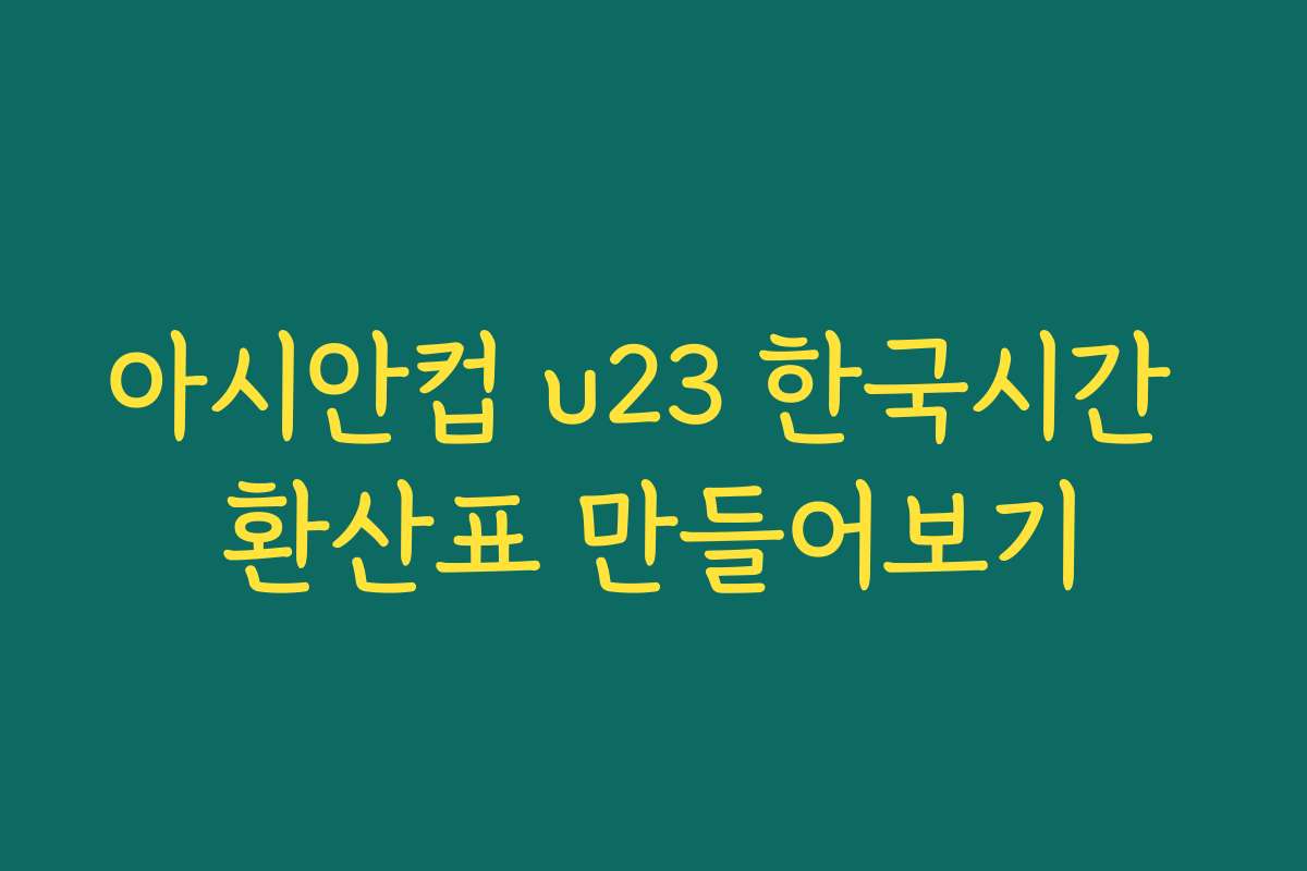 아시안컵 u23 한국시간 환산표 만들어보기