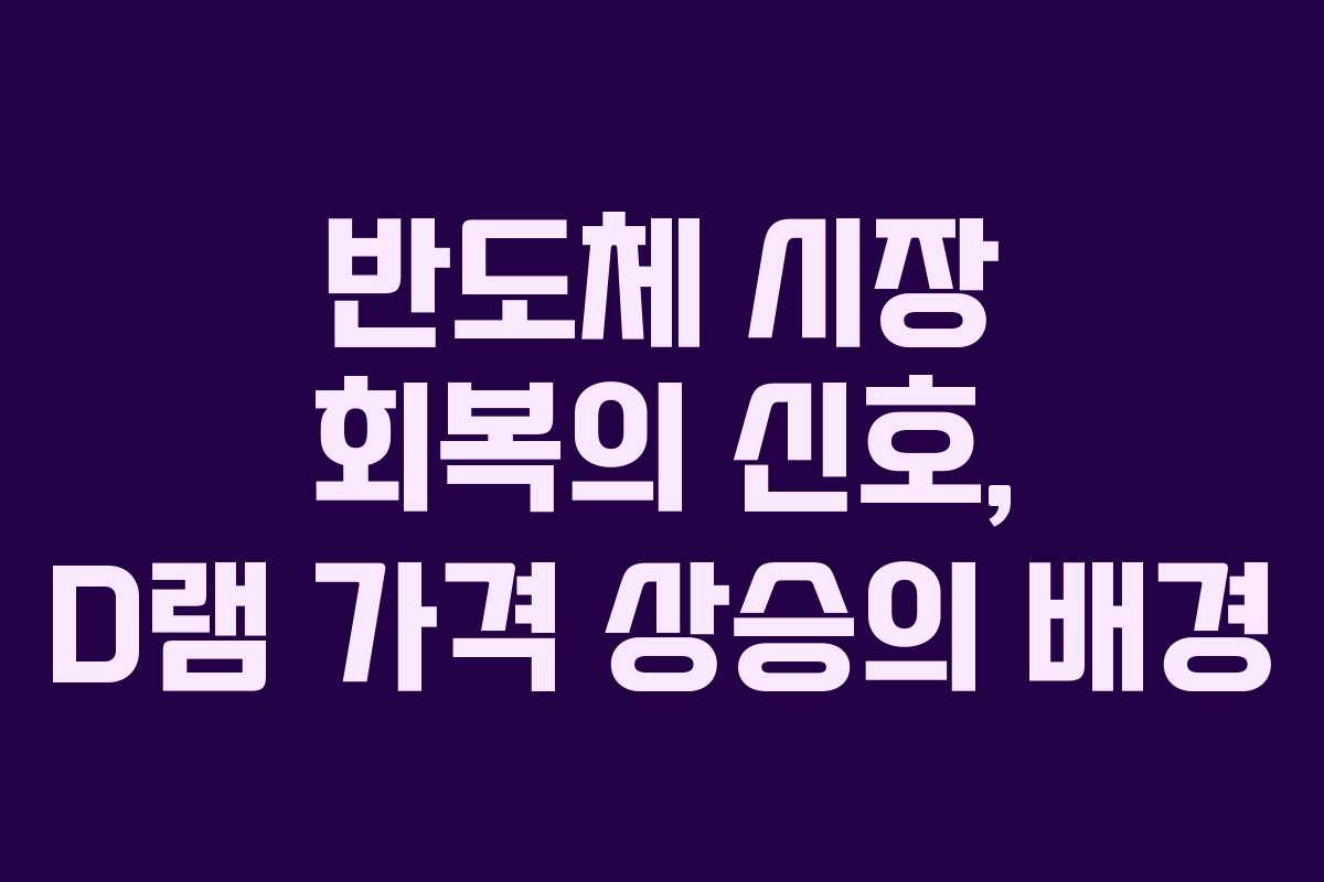 반도체 시장 회복의 신호, D램 가격 상승의 배경