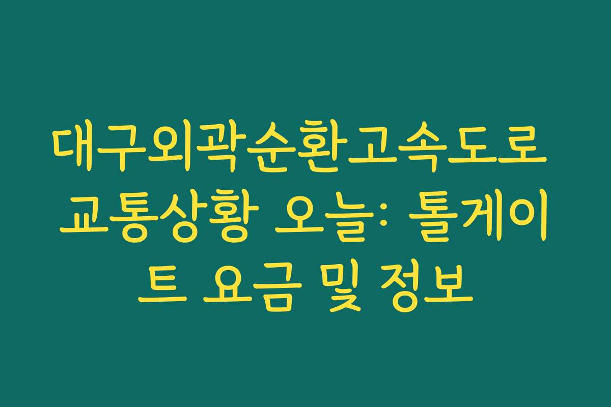 대구외곽순환고속도로 교통상황 오늘: 톨게이트 요금 및 정보