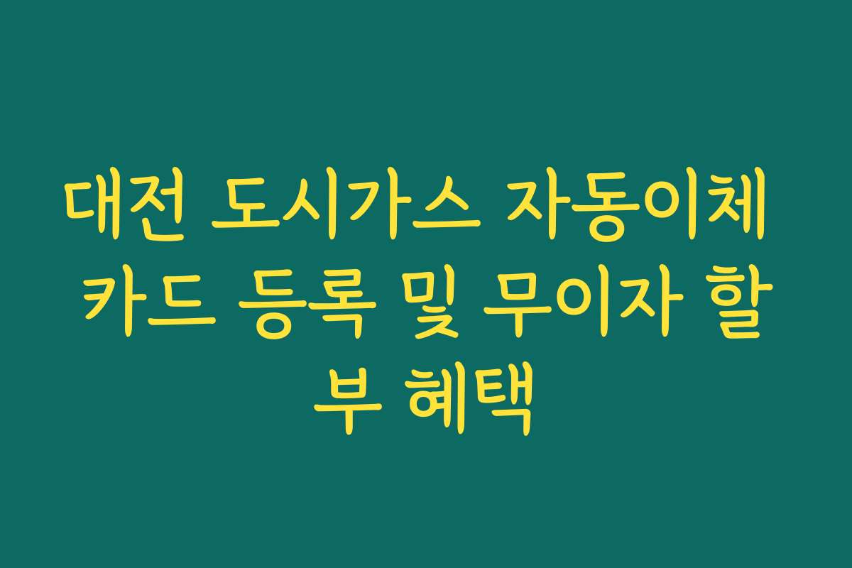대전 도시가스 자동이체 카드 등록 및 무이자 할부 혜택