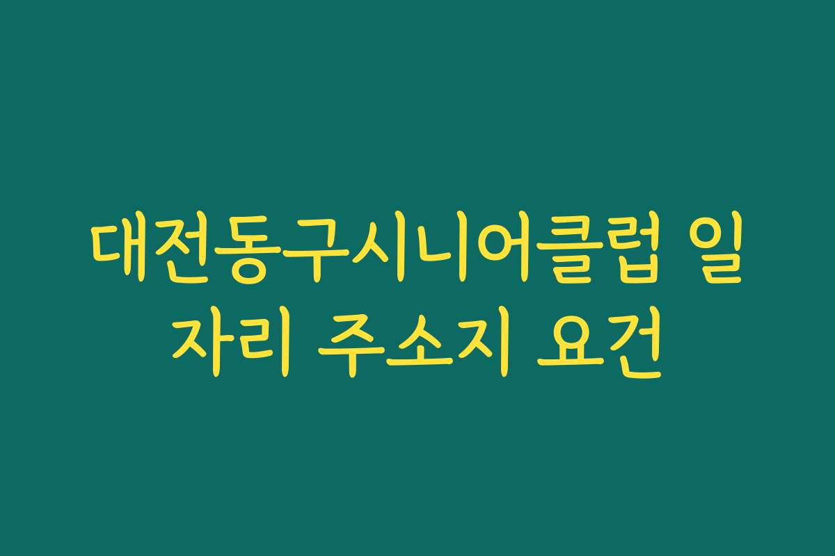 대전동구시니어클럽 일자리 주소지 요건