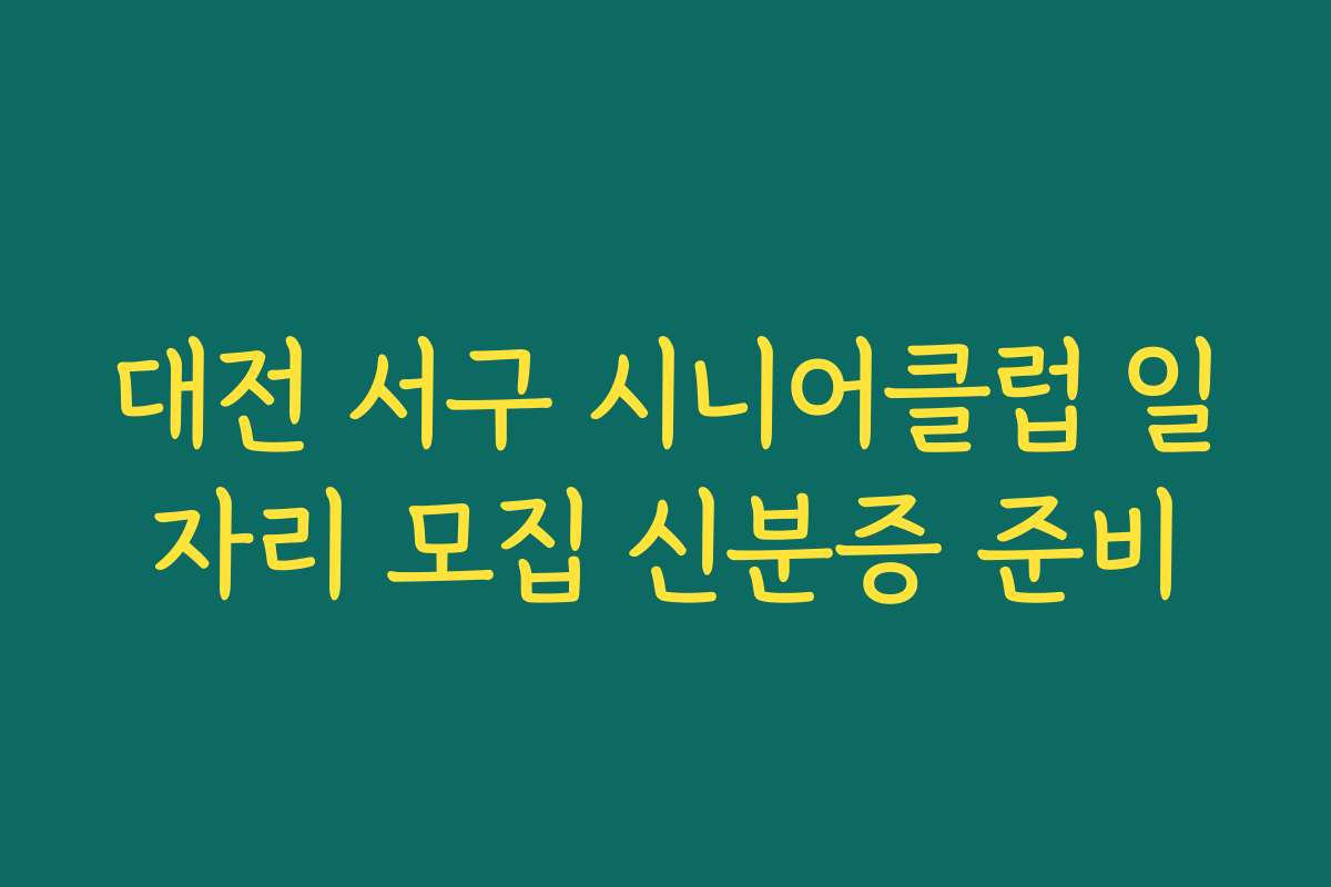 대전 서구 시니어클럽 일자리 모집 신분증 준비