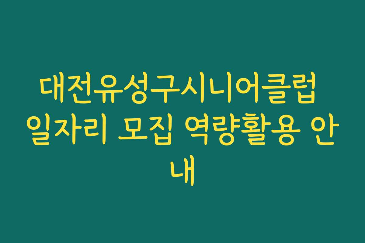 대전유성구시니어클럽 일자리 모집 역량활용 안내