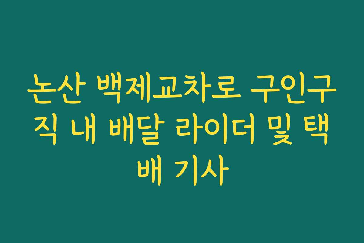 논산 백제교차로 구인구직 내 배달 라이더 및 택배 기사