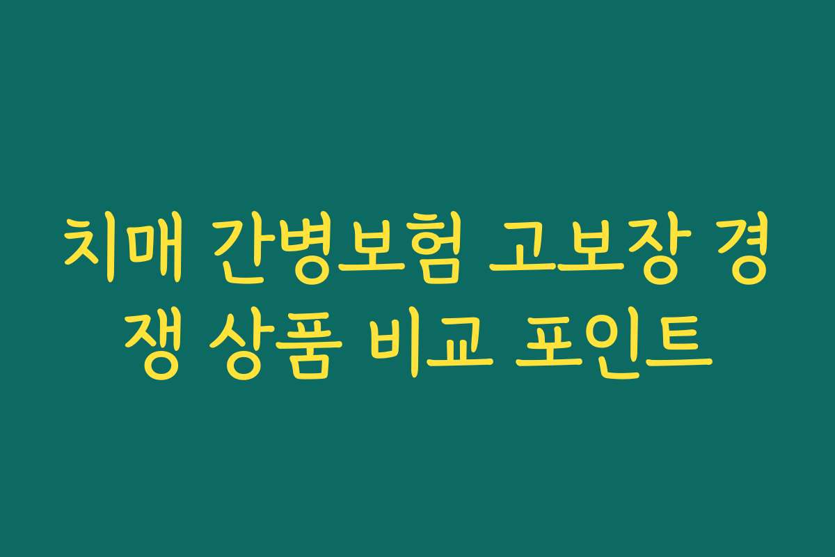 치매 간병보험 고보장 경쟁 상품 비교 포인트